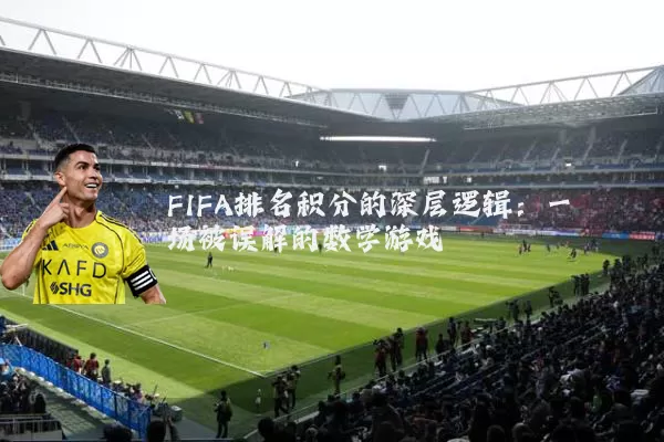 FIFA排名积分的深层逻辑：一场被误解的数学游戏