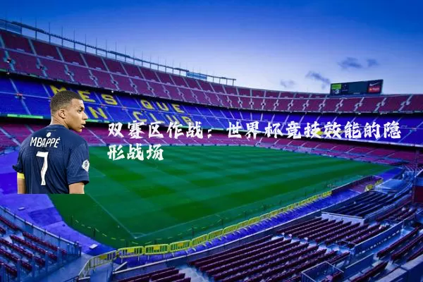 双赛区作战:世界杯竞技效能的隐形战场