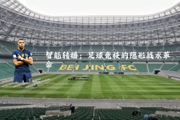 智能转播：足球竞技的隐形战术革命