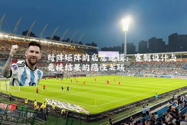对阵矩阵的底层逻辑：赛制设计与竞技结果的隐性关联