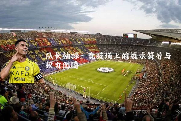 队长袖标：竞技场上的战术符号与权力图腾