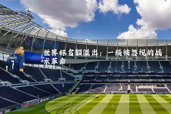 世界杯名额溢出:一场被忽视的战术革命