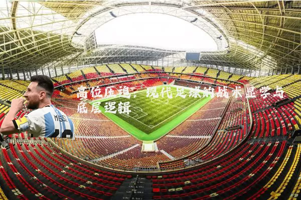 高位压迫：现代足球的战术显学与底层逻辑