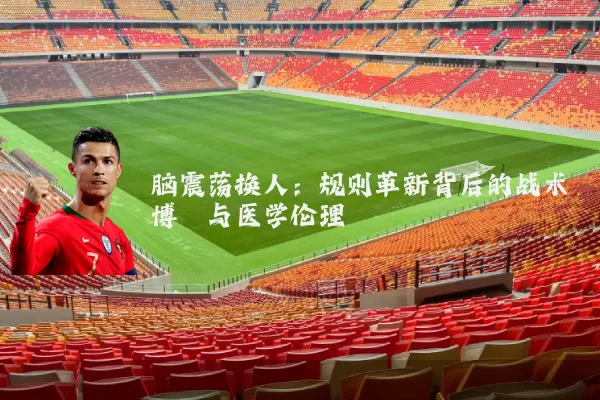 脑震荡换人：规则革新背后的战术博弈与医学伦理