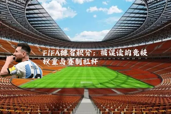 FIFA排名积分：被误读的竞技权重与赛制杠杆