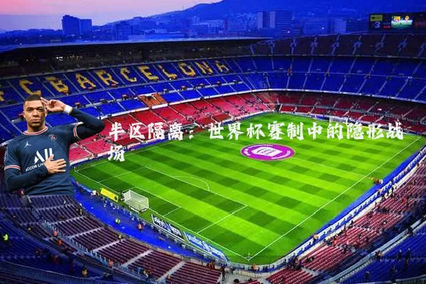 半区隔离:世界杯赛制中的隐形战场
