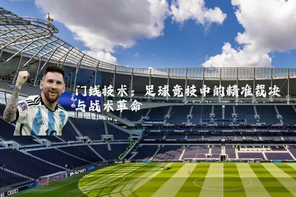 门线技术：足球竞技中的精准裁决与战术革命