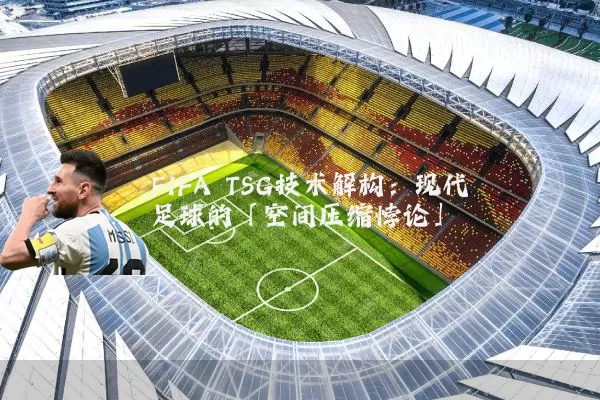 FIFA TSG技术解构:现代足球的「空间压缩悖论」